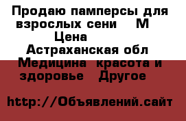 Продаю памперсы для взрослых сени 2( М) › Цена ­ 600 - Астраханская обл. Медицина, красота и здоровье » Другое   